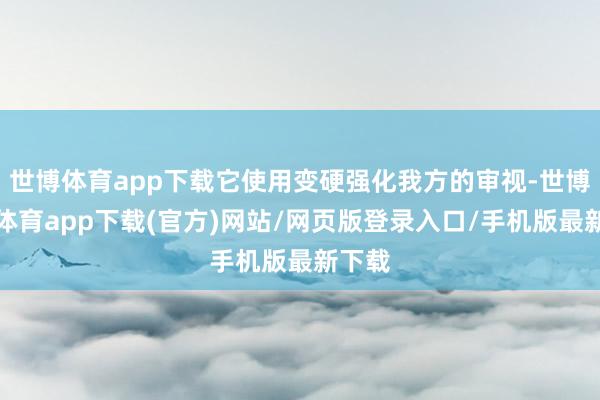 世博体育app下载它使用变硬强化我方的审视-世博官方体育app下载(官方)网站/网页版登录入口/手机版最新下载