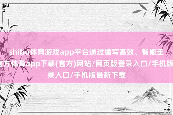 shibo体育游戏app平台通过编写高效、智能圭臬-世博官方体育app下载(官方)网站/网页版登录入口/手机版最新下载