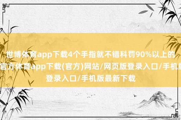 世博体育app下载4个手指就不错科罚90%以上的动作-世博官方体育app下载(官方)网站/网页版登录入口/手机版最新下载