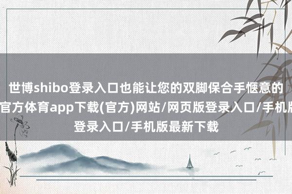 世博shibo登录入口也能让您的双脚保合手惬意的温度-世博官方体育app下载(官方)网站/网页版登录入口/手机版最新下载