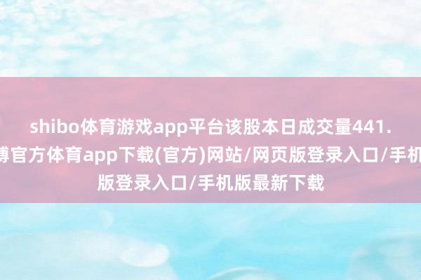 shibo体育游戏app平台该股本日成交量441.88万股-世博官方体育app下载(官方)网站/网页版登录入口/手机版最新下载