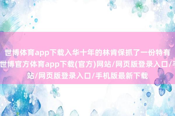 世博体育app下载入华十年的林肯保抓了一份特有的澄澈和定力-世博官方体育app下载(官方)网站/网页版登录入口/手机版最新下载