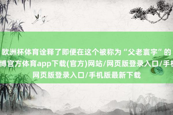 欧洲杯体育诠释了即便在这个被称为“父老寰宇”的文娱圈里-世博官方体育app下载(官方)网站/网页版登录入口/手机版最新下载