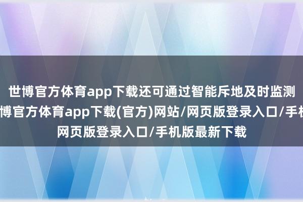 世博官方体育app下载还可通过智能斥地及时监测健康数据-世博官方体育app下载(官方)网站/网页版登录入口/手机版最新下载
