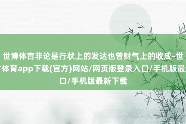 世博体育非论是行状上的发达也曾财气上的收成-世博官方体育app下载(官方)网站/网页版登录入口/手机版最新下载