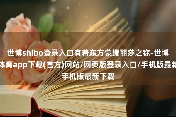 世博shibo登录入口有着东方蒙娜丽莎之称-世博官方体育app下载(官方)网站/网页版登录入口/手机版最新下载