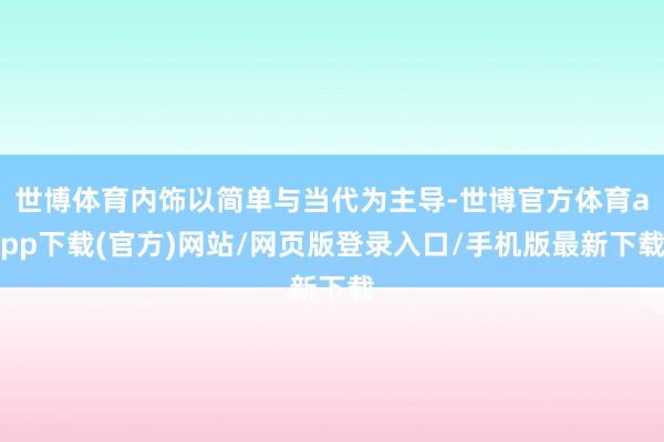 世博体育内饰以简单与当代为主导-世博官方体育app下载(官方)网站/网页版登录入口/手机版最新下载
