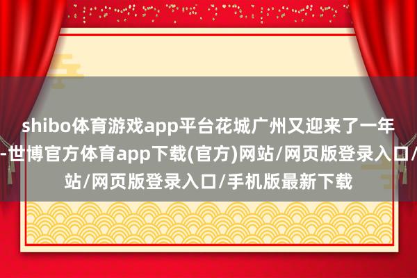 shibo体育游戏app平台花城广州又迎来了一年一度的木棉花季-世博官方体育app下载(官方)网站/网页版登录入口/手机版最新下载