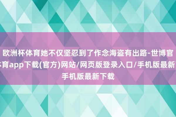 欧洲杯体育她不仅坚忍到了作念海盗有出路-世博官方体育app下载(官方)网站/网页版登录入口/手机版最新下载