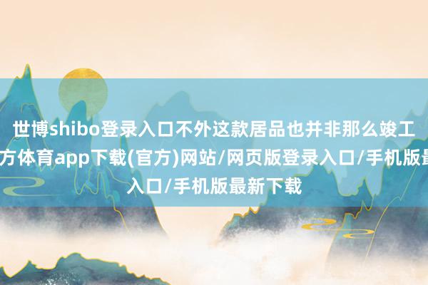 世博shibo登录入口不外这款居品也并非那么竣工-世博官方体育app下载(官方)网站/网页版登录入口/手机版最新下载