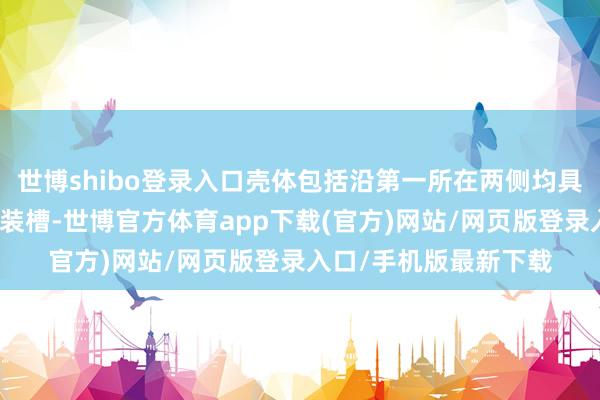 世博shibo登录入口壳体包括沿第一所在两侧均具有预设空间的第一安装槽-世博官方体育app下载(官方)网站/网页版登录入口/手机版最新下载