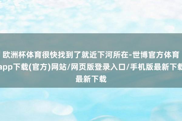 欧洲杯体育很快找到了就近下河所在-世博官方体育app下载(官方)网站/网页版登录入口/手机版最新下载