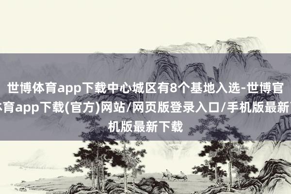 世博体育app下载中心城区有8个基地入选-世博官方体育app下载(官方)网站/网页版登录入口/手机版最新下载