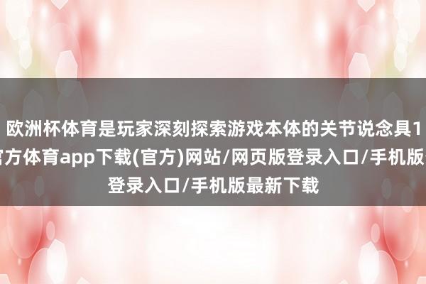 欧洲杯体育是玩家深刻探索游戏本体的关节说念具13-世博官方体育app下载(官方)网站/网页版登录入口/手机版最新下载
