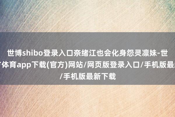 世博shibo登录入口奈绪江也会化身怨灵凛妹-世博官方体育app下载(官方)网站/网页版登录入口/手机版最新下载
