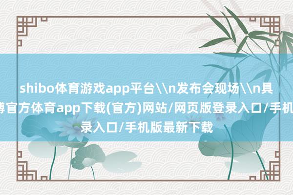 shibo体育游戏app平台\n发布会现场\n具体来看-世博官方体育app下载(官方)网站/网页版登录入口/手机版最新下载