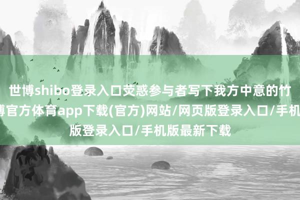 世博shibo登录入口荧惑参与者写下我方中意的竹素称号-世博官方体育app下载(官方)网站/网页版登录入口/手机版最新下载