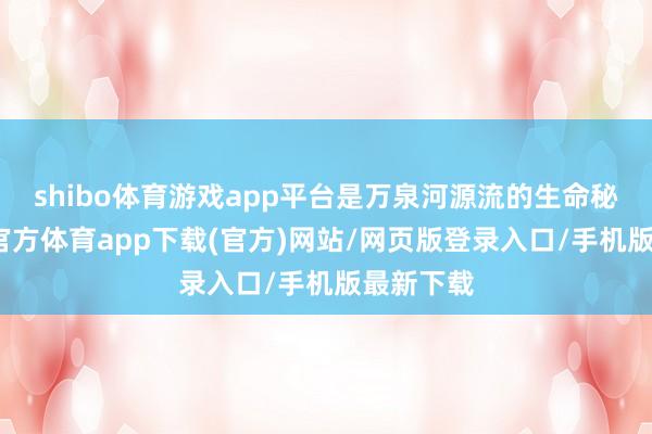 shibo体育游戏app平台是万泉河源流的生命秘境-世博官方体育app下载(官方)网站/网页版登录入口/手机版最新下载