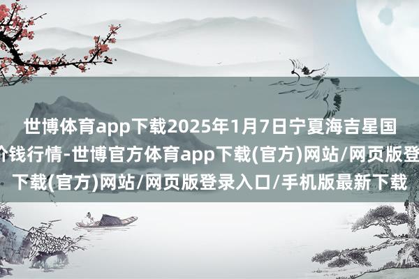 世博体育app下载2025年1月7日宁夏海吉星国外农居品物流有限公司价钱行情-世博官方体育app下载(官方)网站/网页版登录入口/手机版最新下载