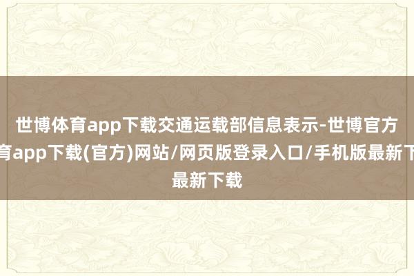 世博体育app下载　　交通运载部信息表示-世博官方体育app下载(官方)网站/网页版登录入口/手机版最新下载