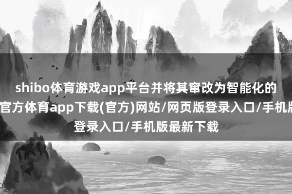 shibo体育游戏app平台并将其窜改为智能化的就业-世博官方体育app下载(官方)网站/网页版登录入口/手机版最新下载