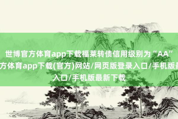 世博官方体育app下载福莱转债信用级别为“AA”-世博官方体育app下载(官方)网站/网页版登录入口/手机版最新下载