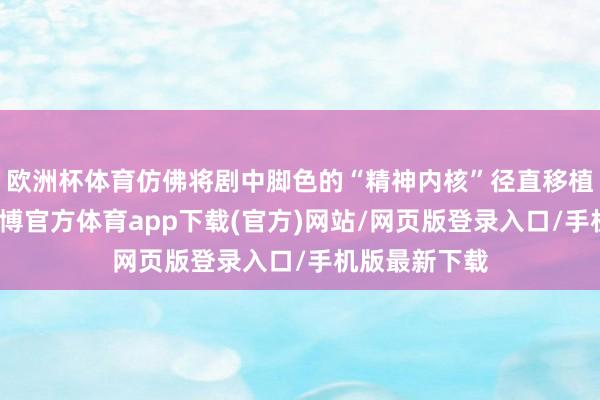 欧洲杯体育仿佛将剧中脚色的“精神内核”径直移植到货架上-世博官方体育app下载(官方)网站/网页版登录入口/手机版最新下载