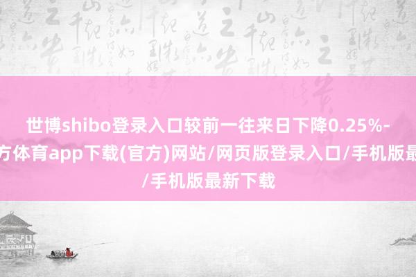 世博shibo登录入口较前一往来日下降0.25%-世博官方体育app下载(官方)网站/网页版登录入口/手机版最新下载