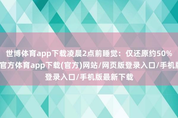 世博体育app下载凌晨2点前睡觉：仅还原约50%膂力-世博官方体育app下载(官方)网站/网页版登录入口/手机版最新下载