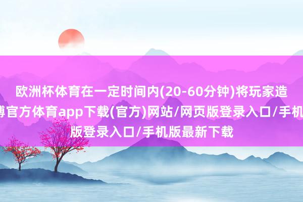 欧洲杯体育在一定时间内(20-60分钟)将玩家造成虚灵-世博官方体育app下载(官方)网站/网页版登录入口/手机版最新下载