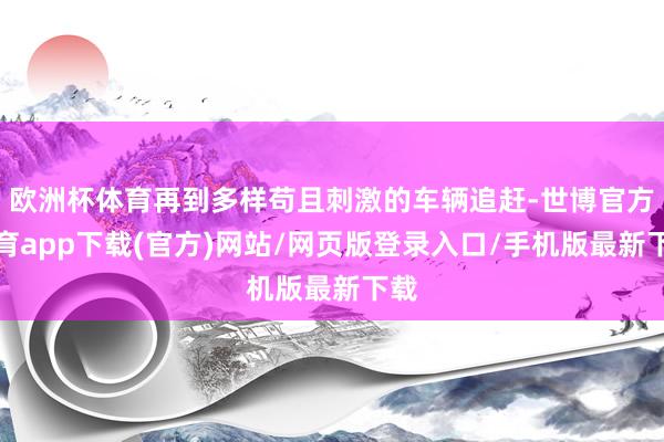 欧洲杯体育再到多样苟且刺激的车辆追赶-世博官方体育app下载(官方)网站/网页版登录入口/手机版最新下载