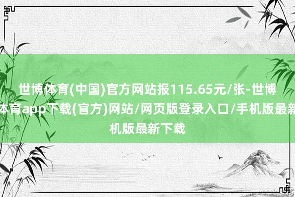 世博体育(中国)官方网站报115.65元/张-世博官方体育app下载(官方)网站/网页版登录入口/手机版最新下载