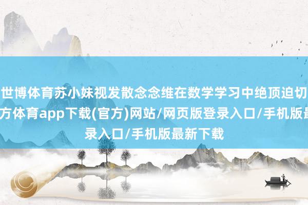世博体育苏小妹视发散念念维在数学学习中绝顶迫切-世博官方体育app下载(官方)网站/网页版登录入口/手机版最新下载