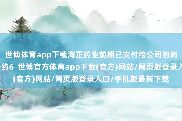 世博体育app下载海正药业前期已支付给公司的尚未摊销的授权许可费约6-世博官方体育app下载(官方)网站/网页版登录入口/手机版最新下载