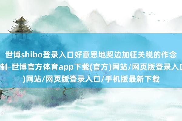 世博shibo登录入口好意思地契边加征关税的作念法挫伤多边营业体制-世博官方体育app下载(官方)网站/网页版登录入口/手机版最新下载