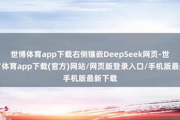 世博体育app下载右侧镶嵌DeepSeek网页-世博官方体育app下载(官方)网站/网页版登录入口/手机版最新下载