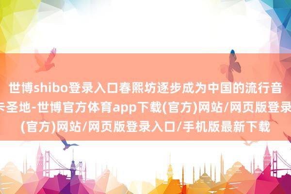 世博shibo登录入口春熙坊逐步成为中国的流行音乐圈来成都必去的打卡圣地-世博官方体育app下载(官方)网站/网页版登录入口/手机版最新下载