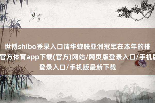 世博shibo登录入口清华蝉联亚洲冠军在本年的排行中-世博官方体育app下载(官方)网站/网页版登录入口/手机版最新下载