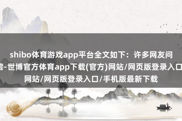 shibo体育游戏app平台全文如下：许多网友问我为什么不要补偿-世博官方体育app下载(官方)网站/网页版登录入口/手机版最新下载