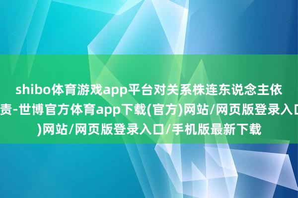 shibo体育游戏app平台对关系株连东说念主依规依纪照章追诽谤责-世博官方体育app下载(官方)网站/网页版登录入口/手机版最新下载