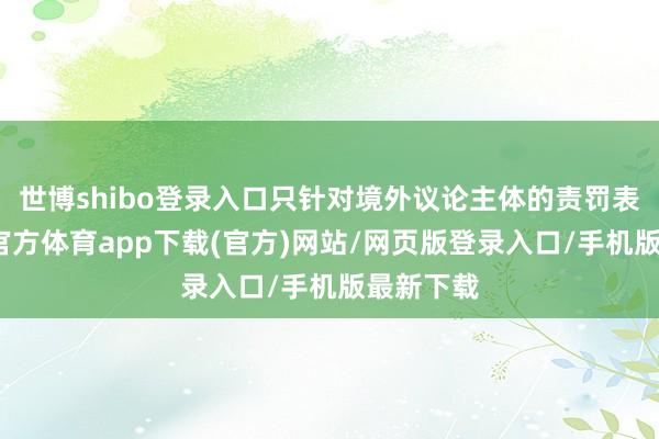 世博shibo登录入口只针对境外议论主体的责罚表率-世博官方体育app下载(官方)网站/网页版登录入口/手机版最新下载