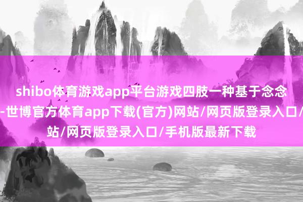 shibo体育游戏app平台游戏四肢一种基于念念象和假造的弁言-世博官方体育app下载(官方)网站/网页版登录入口/手机版最新下载