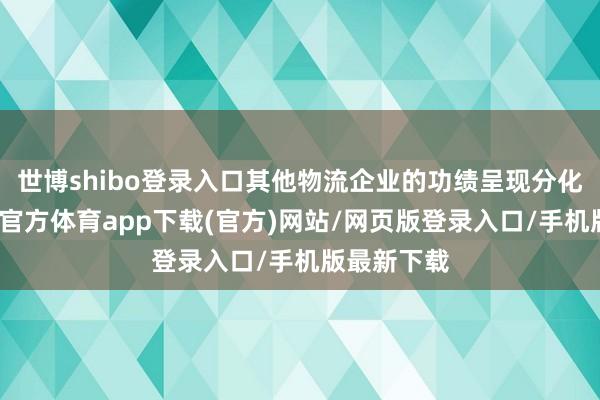 世博shibo登录入口其他物流企业的功绩呈现分化趋势-世博官方体育app下载(官方)网站/网页版登录入口/手机版最新下载