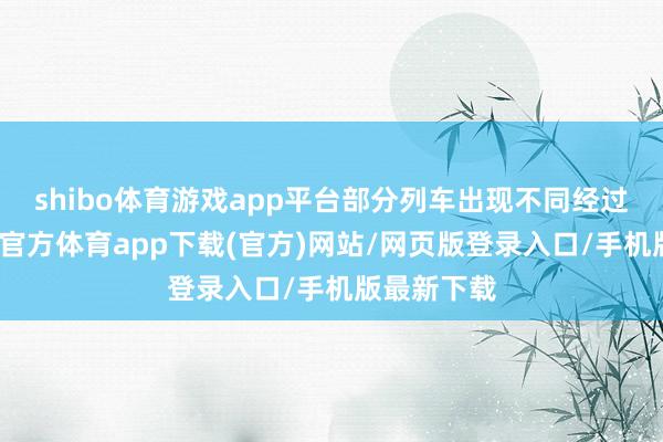 shibo体育游戏app平台部分列车出现不同经过误点-世博官方体育app下载(官方)网站/网页版登录入口/手机版最新下载