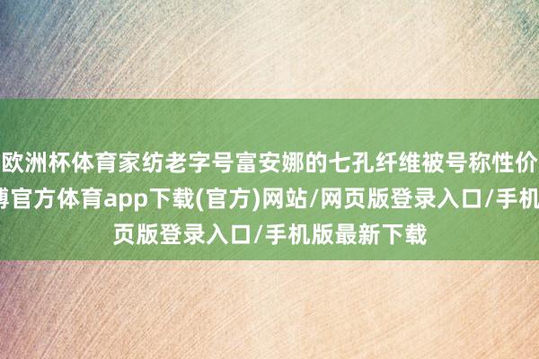 欧洲杯体育家纺老字号富安娜的七孔纤维被号称性价比之王-世博官方体育app下载(官方)网站/网页版登录入口/手机版最新下载