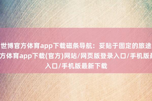 世博官方体育app下载磁条导航：妥贴于固定的旅途-世博官方体育app下载(官方)网站/网页版登录入口/手机版最新下载