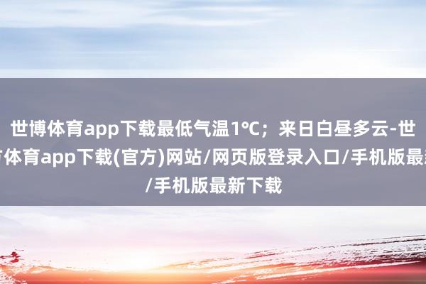 世博体育app下载最低气温1℃；来日白昼多云-世博官方体育app下载(官方)网站/网页版登录入口/手机版最新下载