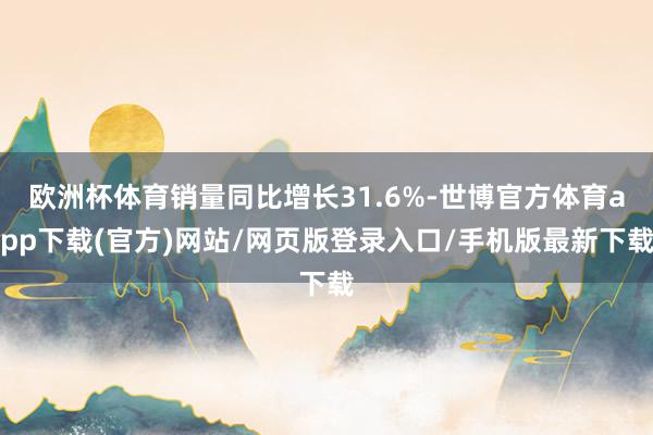 欧洲杯体育销量同比增长31.6%-世博官方体育app下载(官方)网站/网页版登录入口/手机版最新下载