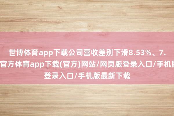世博体育app下载公司营收差别下滑8.53%、7.61%-世博官方体育app下载(官方)网站/网页版登录入口/手机版最新下载