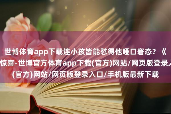 世博体育app下载连小孩皆能怼得他哑口窘态？《好东西》是本年最大惊喜-世博官方体育app下载(官方)网站/网页版登录入口/手机版最新下载